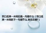 京口瓜洲一水间后面一句是什么（京口瓜洲一水间的下一句是什么,地名在哪?）