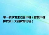 哪一款护发素适合干枯（修复干枯护发素十大品牌排行榜）
