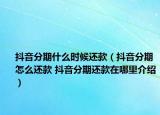 抖音分期什么时候还款（抖音分期怎么还款 抖音分期还款在哪里介绍）