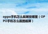 oppo手机怎么截屏按哪里（OPPO手机怎么截图截屏）