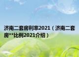 济南二套房利率2021（济南二套房**比例2021介绍）