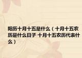 阳历十月十五是什么（十月十五农历是什么日子 十月十五农历代表什么）