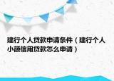 建行个人贷款申请条件（建行个人小额信用贷款怎么申请）