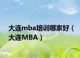 大连mba培训哪家好（大连MBA）