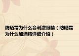 防晒霜为什么会刺激眼睛（防晒霜为什么加酒精详细介绍）