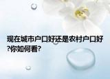 现在城市户口好还是农村户口好?你如何看?