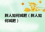 胖人如何减肥（胖人如何减肥）