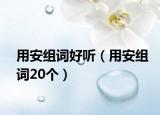 用安组词好听（用安组词20个）
