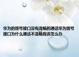 华为的拨号接口没有流畅的通话华为拨号接口为什么通话不流畅我该怎么办