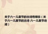 关于六一儿童节的古诗有哪些（关于六一儿童节的古诗 六一儿童节诗词）