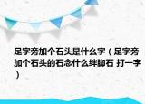 足字旁加个石头是什么字（足字旁加个石头的石念什么绊脚石 打一字）