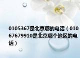 0105367是北京哪的电话（01067679910是北京哪个地区的电话）