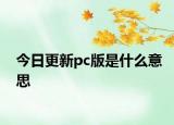 今日更新pc版是什么意思