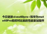 今日更新vivox60pro+和华为mate40Pro拍照对比谁的性能更加强悍
