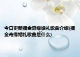 今日更新摘金奇缘婚礼歌曲介绍(摘金奇缘婚礼歌曲是什么)