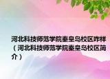 河北科技师范学院秦皇岛校区咋样（河北科技师范学院秦皇岛校区简介）
