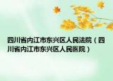 四川省内江市东兴区人民法院（四川省内江市东兴区人民医院）