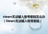 steam无法输入账号密码怎么办（Steam无法输入账号密码）