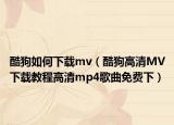 酷狗如何下载mv（酷狗高清MV下载教程高清mp4歌曲免费下）