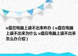 u盘在电脑上读不出来咋办（u盘在电脑上读不出来为什么 u盘在电脑上读不出来怎么办介绍）