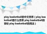 play basketball的中文意思（play basketball是什么意思 play basketball的音标 play basketball的用法）
