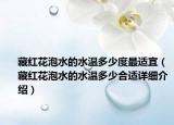 藏红花泡水的水温多少度最适宜（藏红花泡水的水温多少合适详细介绍）