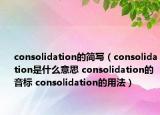 consolidation的简写（consolidation是什么意思 consolidation的音标 consolidation的用法）