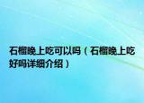 石榴晚上吃可以吗（石榴晚上吃好吗详细介绍）