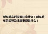 新车验车时需要注意什么（新车验车的流程及注意事项是什么）