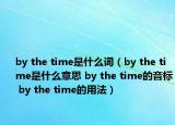 by the time是什么词（by the time是什么意思 by the time的音标 by the time的用法）
