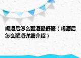 喝酒后怎么醒酒最舒服（喝酒后怎么醒酒详细介绍）