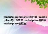 marketplace和market的区别（marketplace是什么意思 marketplace的音标 marketplace的用法）