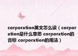 corporation英文怎么读（corporation是什么意思 corporation的音标 corporation的用法）
