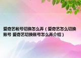 爱奇艺帐号切换怎么弄（爱奇艺怎么切换账号 爱奇艺切换账号怎么弄介绍）