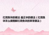 红烧鱼块的做法 最正宗的做法（红烧鱼块怎么做图解红烧鱼块的家常做法）