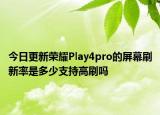 今日更新荣耀Play4pro的屏幕刷新率是多少支持高刷吗