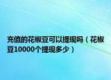 充值的花椒豆可以提现吗（花椒豆10000个提现多少）