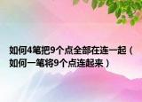 如何4笔把9个点全部在连一起（如何一笔将9个点连起来）
