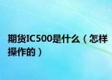 期货IC500是什么（怎样操作的）