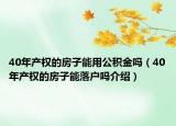 40年产权的房子能用公积金吗（40年产权的房子能落户吗介绍）