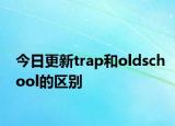 今日更新trap和oldschool的区别