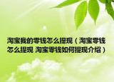 淘宝我的零钱怎么提现（淘宝零钱怎么提现 淘宝零钱如何提现介绍）