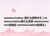 communication 是什么意思中文（communication是什么意思 communication的音标 communication的用法）