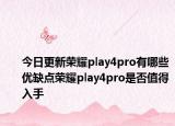 今日更新荣耀play4pro有哪些优缺点荣耀play4pro是否值得入手
