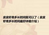 皮皮虾煮多长时间就可以了（皮皮虾煮多长时间最好详细介绍）