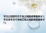 平方公顷到平方千米之间的进率是多少（平方米平方千米和公顷之间的进率是多少?）