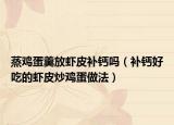 蒸鸡蛋羹放虾皮补钙吗（补钙好吃的虾皮炒鸡蛋做法）