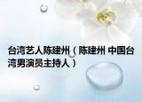 台湾艺人陈建州（陈建州 中国台湾男演员主持人）