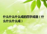 什么什么什么成的四字成语（什么什么什么成）