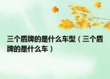 三个盾牌的是什么车型（三个盾牌的是什么车）